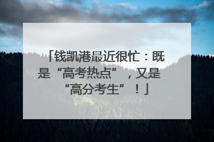 钱凯港最近很忙：既是“高考热点”，又是“高分考生”！
