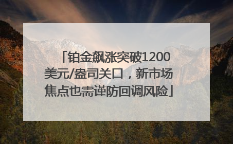 铂金飙涨突破1200美元/盎司关口，新市场焦点也需谨防回调风险