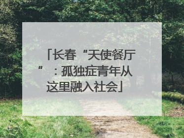 长春“天使餐厅”：孤独症青年从这里融入社会
