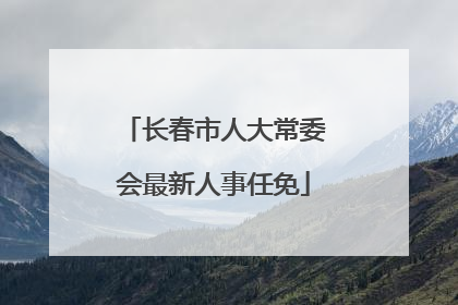 长春市人大常委会最新人事任免