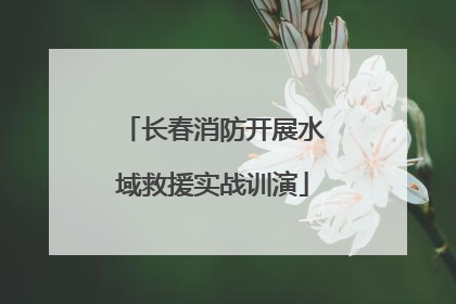 长春消防开展水域救援实战训演