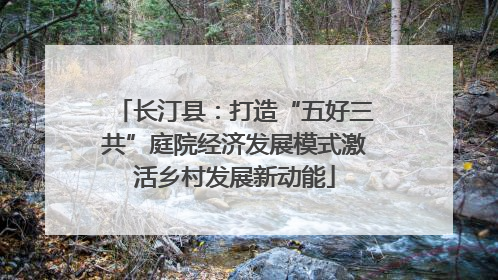 长汀县：打造“五好三共”庭院经济发展模式激活乡村发展新动能