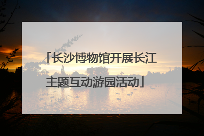 长沙博物馆开展长江主题互动游园活动