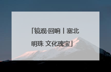 镜观·回响丨塞北明珠 文化瑰宝
