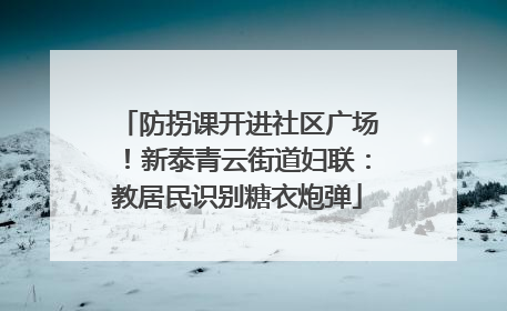 防拐课开进社区广场！新泰青云街道妇联：教居民识别糖衣炮弹