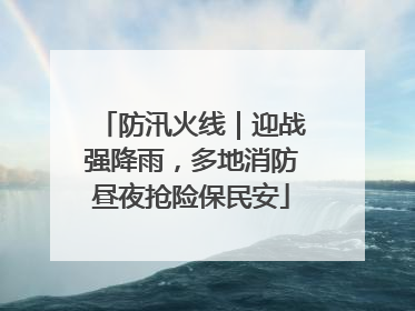 防汛火线｜迎战强降雨，多地消防昼夜抢险保民安