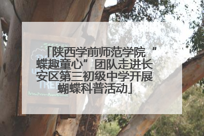陕西学前师范学院“蝶趣童心”团队走进长安区第三初级中学开展蝴蝶科普活动