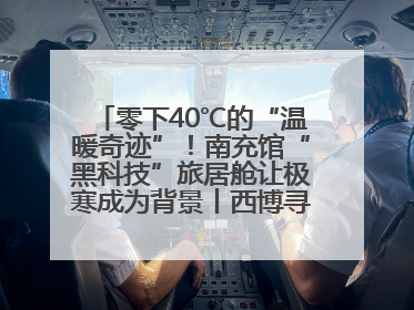 零下40℃的“温暖奇迹”！南充馆“黑科技”旅居舱让极寒成为背景丨西博寻“新”记