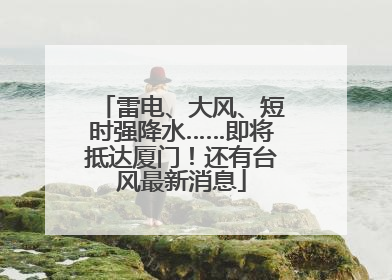 雷电、大风、短时强降水……即将抵达厦门！还有台风最新消息