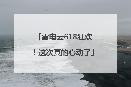 雷电云618狂欢！这次真的心动了