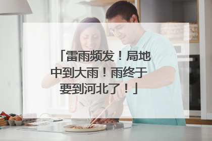 雷雨频发！局地中到大雨！雨终于要到河北了！