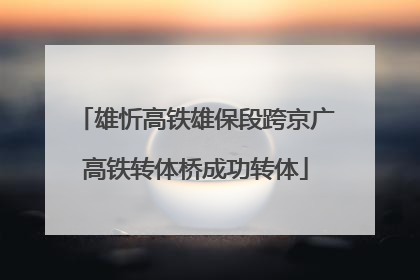 雄忻高铁雄保段跨京广高铁转体桥成功转体