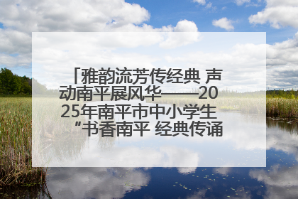 雅韵流芳传经典 声动南平展风华——2025年南平市中小学生“书香南平 经典传诵”中华经典诗文朗诵决赛圆满举行