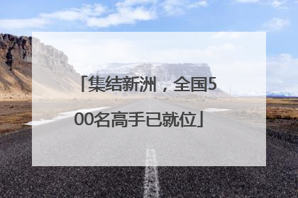集结新洲，全国500名高手已就位