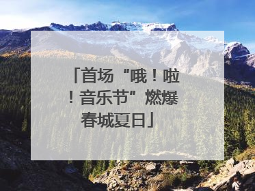 首场“哦！啦！音乐节”燃爆春城夏日