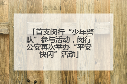 首支闵行“少年警队”参与活动，闵行公安再次举办“平安快闪”活动