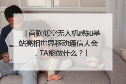 首款低空无人机感知基站亮相世界移动通信大会，TA能做什么？