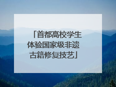首都高校学生体验国家级非遗古籍修复技艺