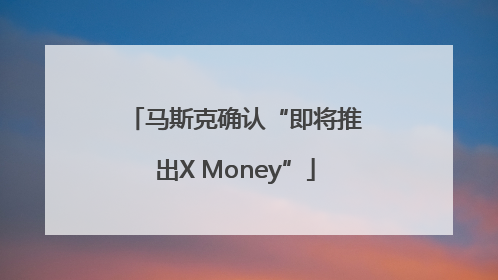马斯克确认“即将推出X Money”