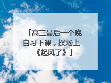 高三最后一个晚自习下课，操场上《起风了》