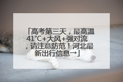 高考第三天，最高温41℃+大风+强对流，请注意防范！河北最新出行信息→