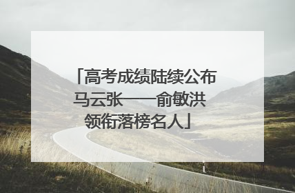 高考成绩陆续公布 马云张一一俞敏洪领衔落榜名人