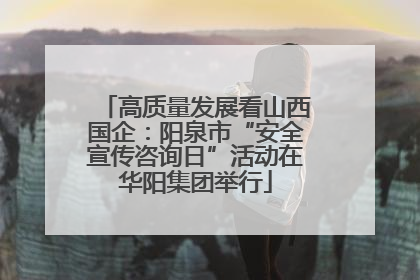 高质量发展看山西国企：阳泉市“安全宣传咨询日”活动在华阳集团举行