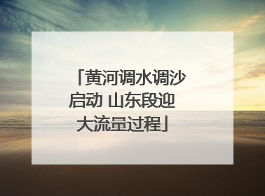 黄河调水调沙启动 山东段迎大流量过程