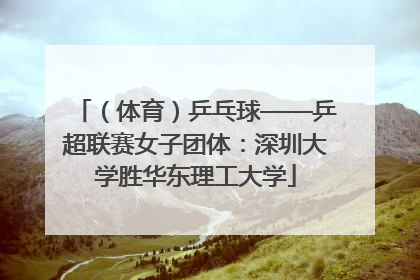 （体育）乒乓球——乒超联赛女子团体：深圳大学胜华东理工大学