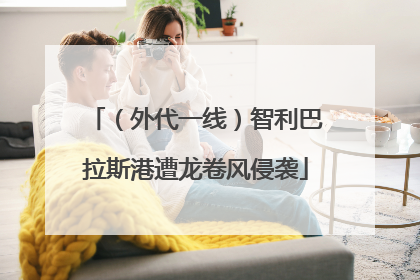 （外代一线）智利巴拉斯港遭龙卷风侵袭