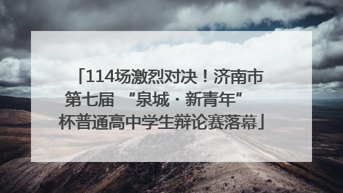 114场激烈对决！济南市第七届 “泉城・新青年” 杯普通高中学生辩论赛落幕