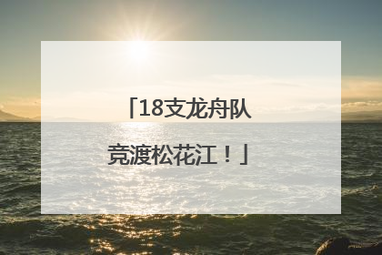 18支龙舟队竞渡松花江！