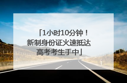 1小时10分钟！新制身份证火速抵达高考考生手中