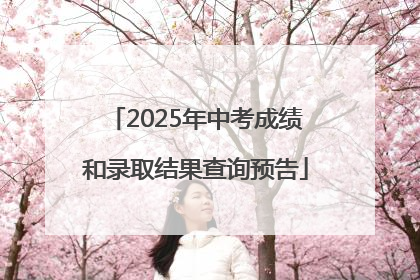 2025年中考成绩和录取结果查询预告