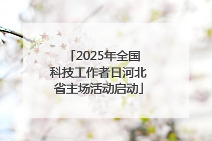 2025年全国科技工作者日河北省主场活动启动
