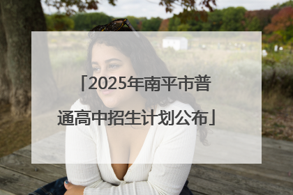 2025年南平市普通高中招生计划公布