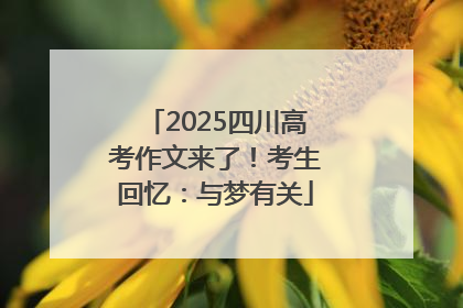 2025四川高考作文来了！考生回忆：与梦有关