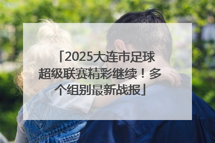 2025大连市足球超级联赛精彩继续！多个组别最新战报