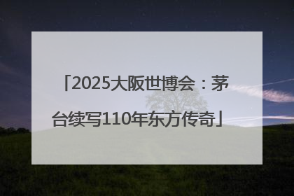 2025大阪世博会：茅台续写110年东方传奇