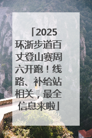 2025环浙步道百丈登山赛周六开跑！线路、补给站相关，最全信息来啦