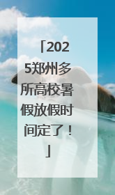 2025郑州多所高校暑假放假时间定了！