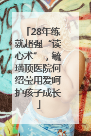 28年练就超强“读心术”，毓璜顶医院何绍莹用爱呵护孩子成长