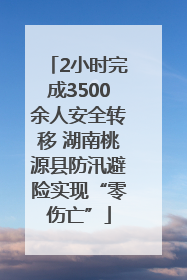 2小时完成3500余人安全转移 湖南桃源县防汛避险实现“零伤亡”