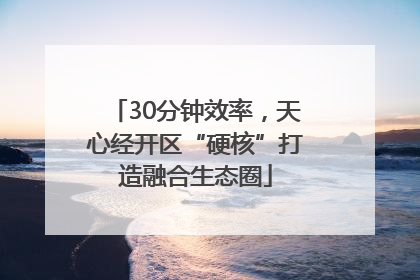 30分钟效率，天心经开区“硬核”打造融合生态圈