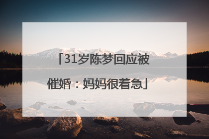 31岁陈梦回应被催婚：妈妈很着急