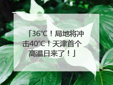 36℃！局地将冲击40℃！天津首个高温日来了！