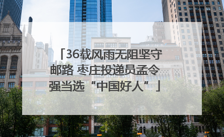 36载风雨无阻坚守邮路 枣庄投递员孟令强当选“中国好人”