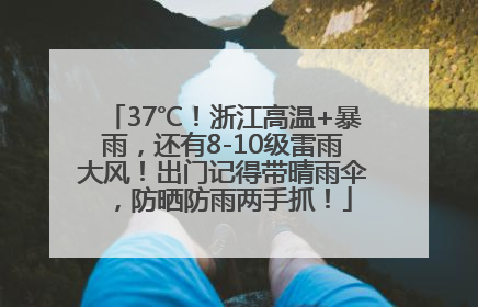 37℃！浙江高温+暴雨，还有8-10级雷雨大风！出门记得带晴雨伞，防晒防雨两手抓！