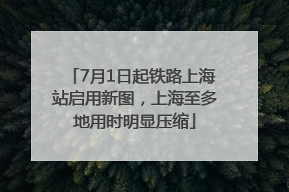 7月1日起铁路上海站启用新图，上海至多地用时明显压缩