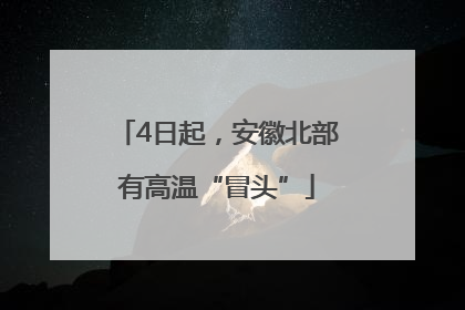 4日起，安徽北部有高温“冒头”